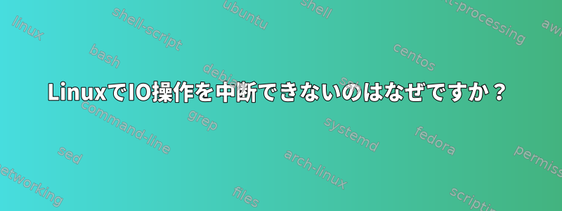 LinuxでIO操作を中断できないのはなぜですか？