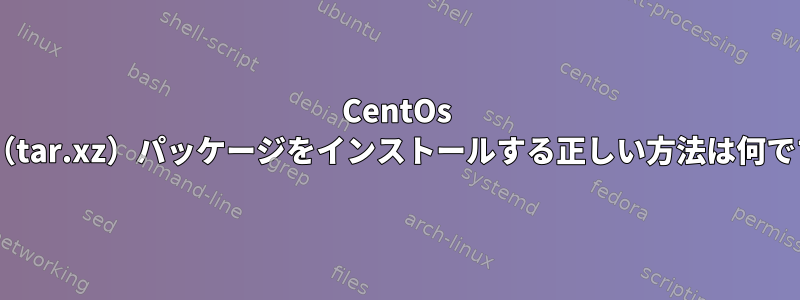 CentOs 7に（tar.xz）パッケージをインストールする正しい方法は何ですか