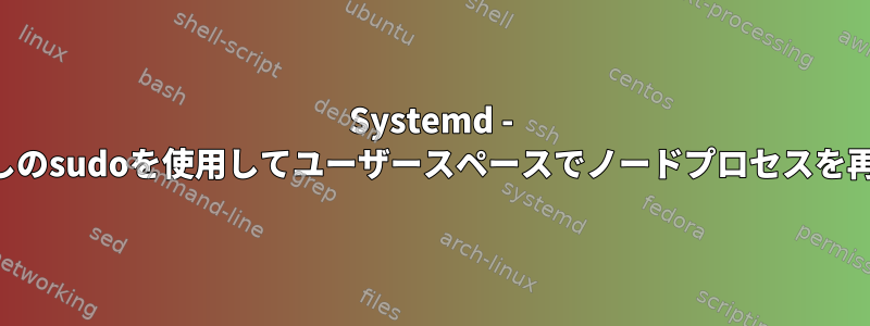 Systemd - パスワードなしのsudoを使用してユーザースペースでノードプロセスを再起動する方法