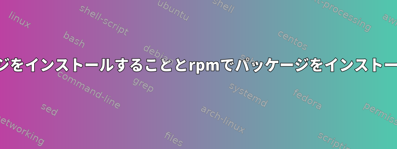 ソース（tar.xz）からパッケージをインストールすることとrpmでパッケージをインストールすることの違いは何ですか？