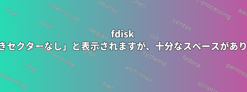 fdisk に「空きセクターなし」と表示されますが、十分なスペースがあります。