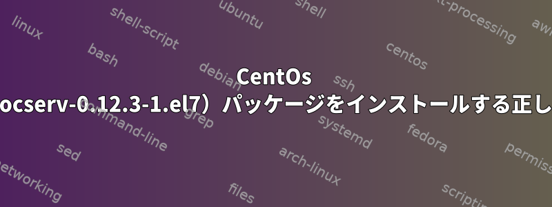 CentOs 7にopenconnect（ocserv-0.12.3-1.el7）パッケージをインストールする正しい方法は何ですか？