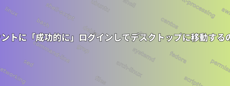 CentOSを起動した後、私のユーザーアカウントに「成功的に」ログインしてデスクトップに移動するのではなく、ユーザーのリストに戻ります。