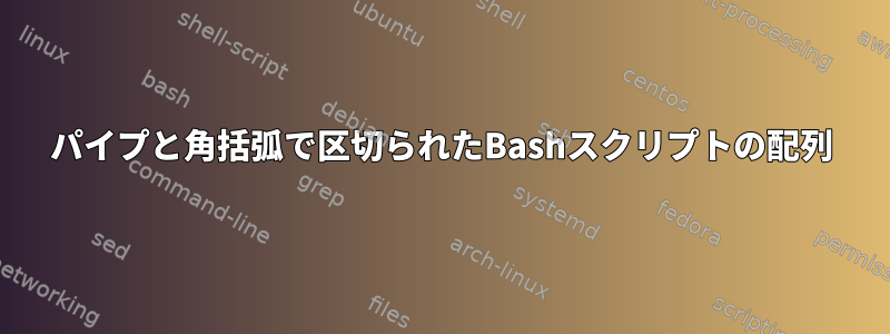 パイプと角括弧で区切られたBashスクリプトの配列