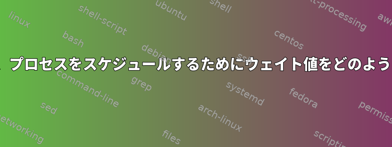 Linuxカーネルは、プロセスをスケジュールするためにウェイト値をどのように使用しますか？