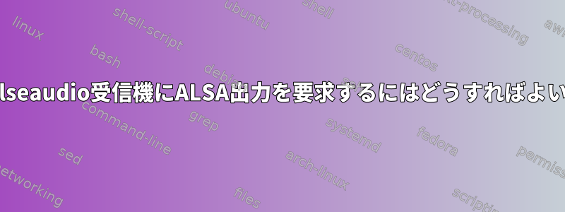 特定のPulseaudio受信機にALSA出力を要求するにはどうすればよいですか？