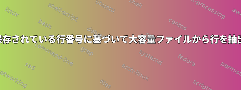 別のファイルに保存されている行番号に基づいて大容量ファイルから行を抽出する簡単な方法