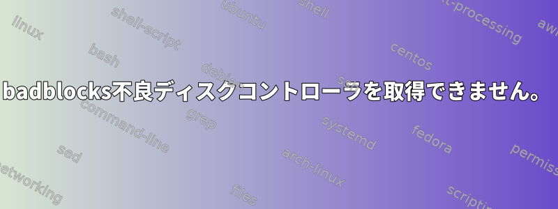 badblocks不良ディスクコントローラを取得できません。