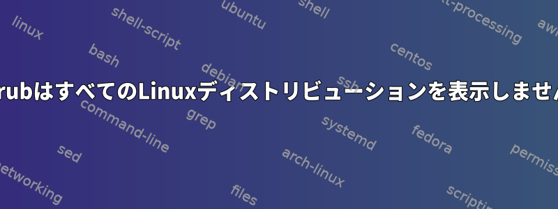 GrubはすべてのLinuxディストリビューションを表示しません