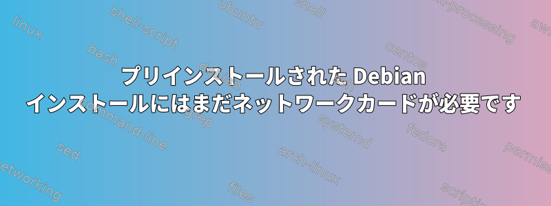 プリインストールされた Debian インストールにはまだネットワークカードが必要です