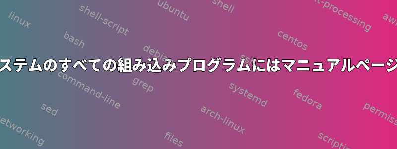 Unixシリーズシステムのすべての組み込みプログラムにはマニュアルページがありますか？