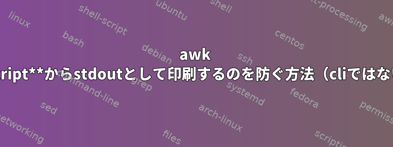 awk **script**からstdoutとして印刷するのを防ぐ方法（cliではない）