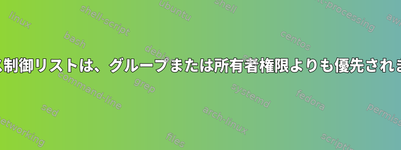 アクセス制御リストは、グループまたは所有者権限よりも優先されますか？