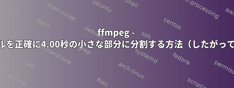 ffmpeg - .aacオーディオファイルを正確に4.00秒の小さな部分に分割する方法（したがってキーフレームを無視）