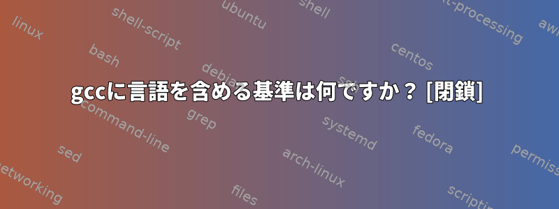 gccに言語を含める基準は何ですか？ [閉鎖]