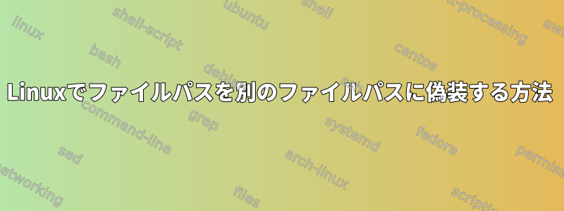 Linuxでファイルパスを別のファイルパスに偽装する方法