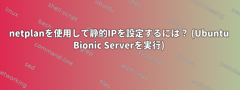 netplanを使用して静的IPを設定するには？ (Ubuntu Bionic Serverを実行)