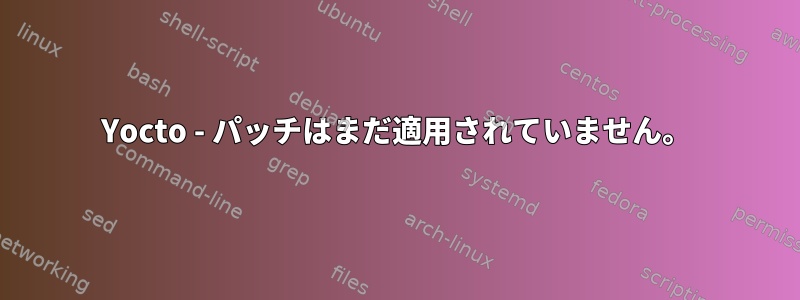 Yocto - パッチはまだ適用されていません。