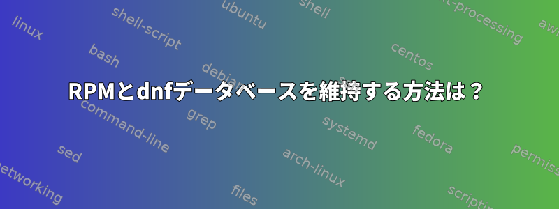 RPMとdnfデータベースを維持する方法は？