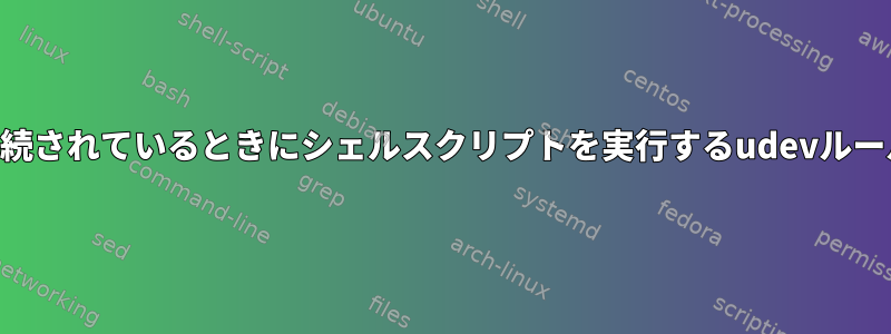 USBデバイスが接続されているときにシェルスクリプトを実行するudevルールを作成します。