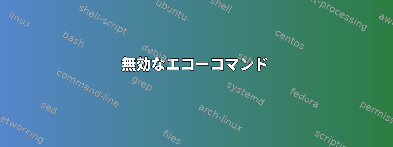 無効なエコーコマンド