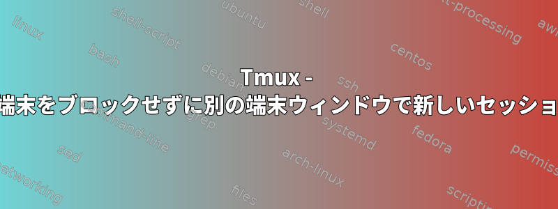 Tmux - 呼び出し端末をブロックせずに別の端末ウィンドウで新しいセッションを開く