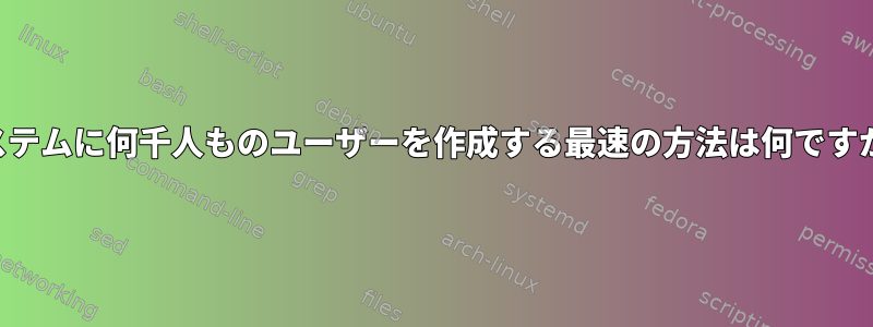 システムに何千人ものユーザーを作成する最速の方法は何ですか？