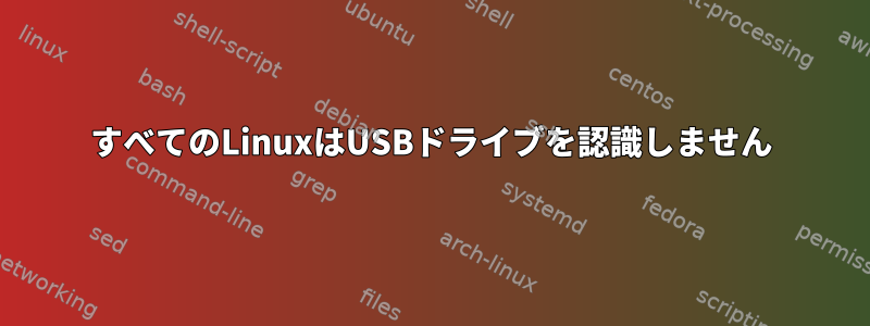 すべてのLinuxはUSBドライブを認識しません