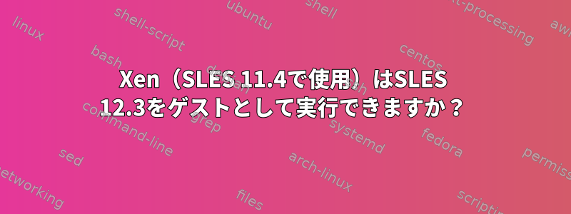 Xen（SLES 11.4で使用）はSLES 12.3をゲストとして実行できますか？