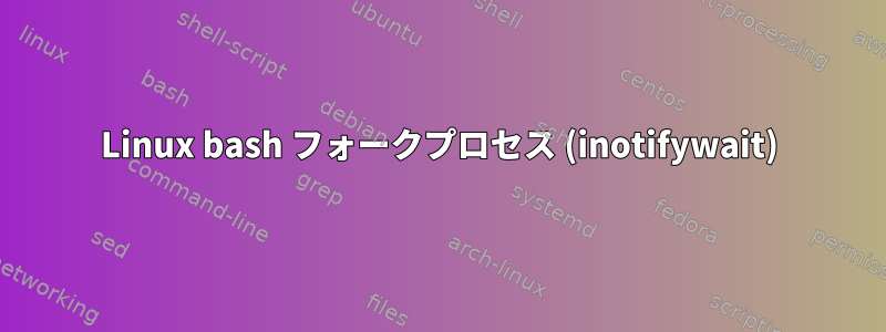 Linux bash フォークプロセス (inotifywait)