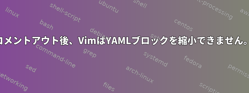 コメントアウト後、VimはYAMLブロックを縮小できません。