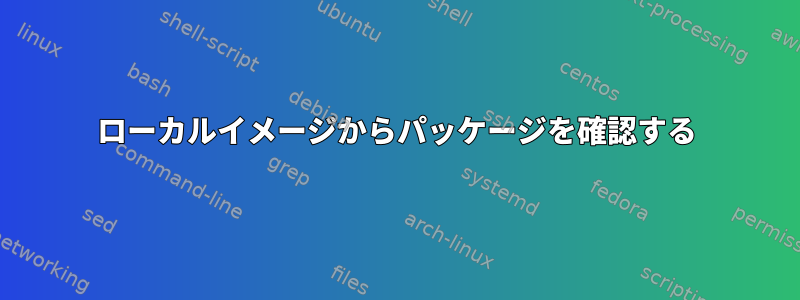 ローカルイメージからパッケージを確認する