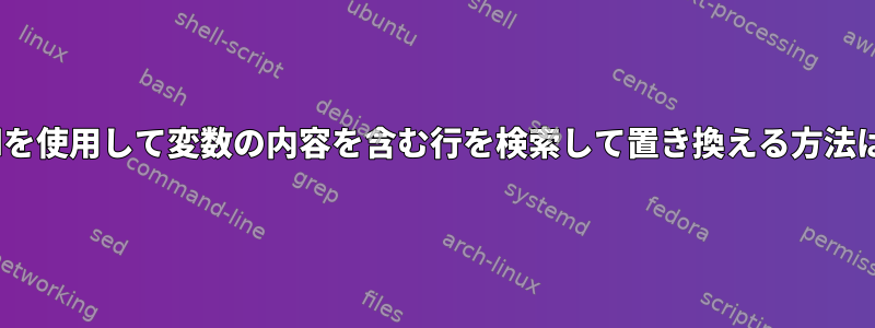 sedを使用して変数の内容を含む行を検索して置き換える方法は？