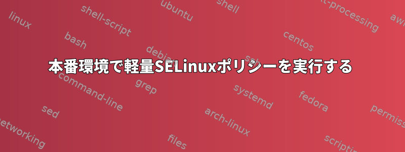 本番環境で軽量SELinuxポリシーを実行する