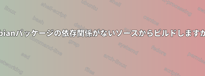 Debianパッケージの依存関係がないソースからビルドしますか？