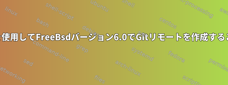 Gitバージョン1.4を使用してFreeBsdバージョン6.0でGitリモートを作成することはできません。