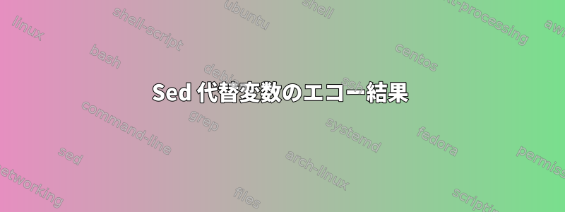 Sed 代替変数のエコー結果