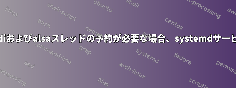 コマンドでリアルタイムのmidiおよびalsaスレッドの予約が必要な場合、systemdサービスでエラーが発生しました。