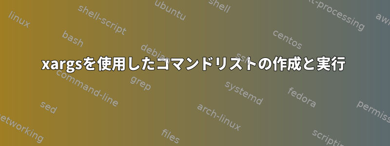 xargsを使用したコマンドリストの作成と実行