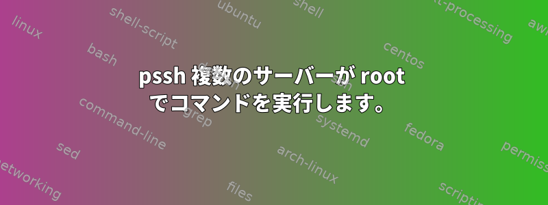 pssh 複数のサーバーが root でコマンドを実行します。