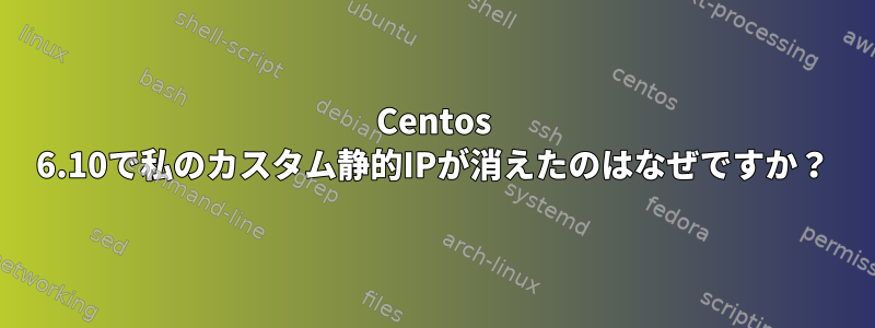 Centos 6.10で私のカスタム静的IPが消えたのはなぜですか？