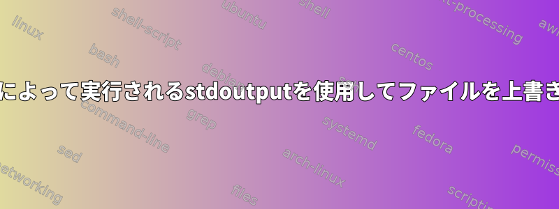 cronによって実行されるstdoutputを使用してファイルを上書きする