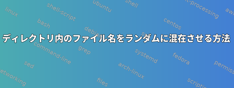 ディレクトリ内のファイル名をランダムに混在させる方法