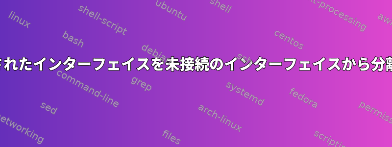 ブリッジされたインターフェイスを未接続のインターフェイスから分離します。