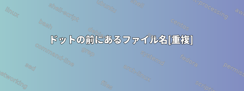 ドットの前にあるファイル名[重複]