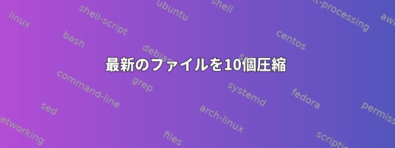 最新のファイルを10個圧縮