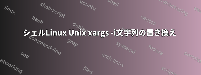 シェルLinux Unix xargs -i文字列の置き換え