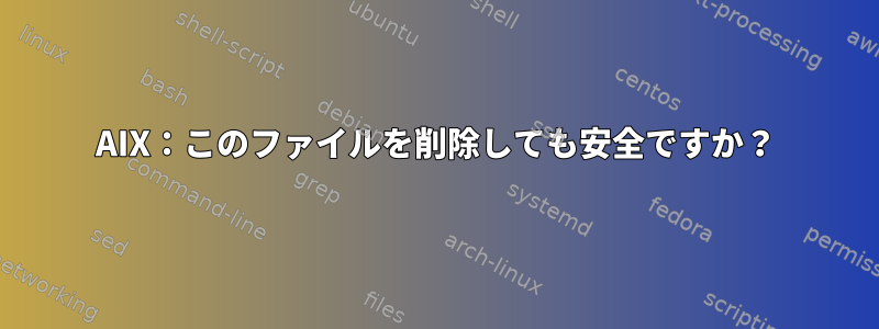 AIX：このファイルを削除しても安全ですか？