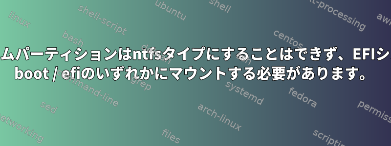 EFIシステムパーティションはntfsタイプにすることはできず、EFIシステムは/ boot / efiのいずれかにマウントする必要があります。