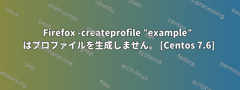 Firefox -createprofile "example" はプロファイルを生成しません。 [Centos 7.6]